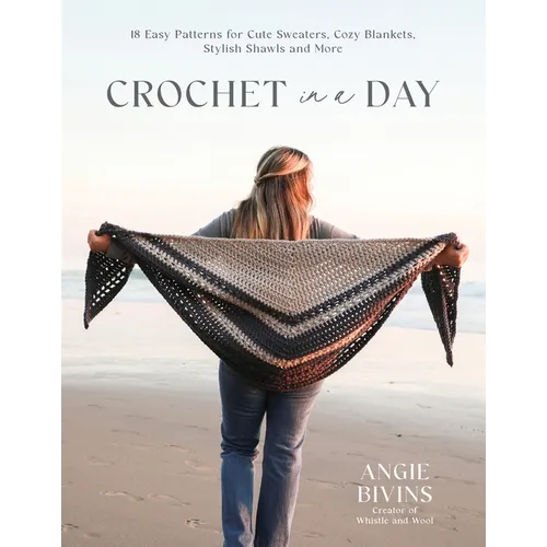 Crochet in a Day: 18 Easy Patterns for Cute Sweaters, Cozy Blankets, Stylish Shawls and More - Paperback
